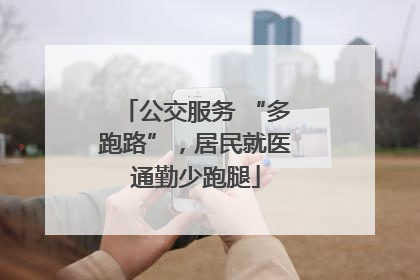 公交服务 “多跑路”，居民就医通勤少跑腿