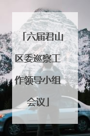 六届君山区委巡察工作领导小组会议