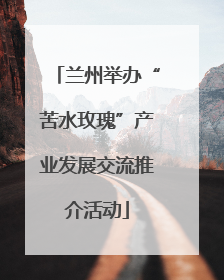 兰州举办“苦水玫瑰”产业发展交流推介活动