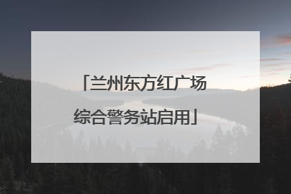 兰州东方红广场综合警务站启用