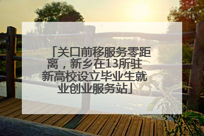 关口前移服务零距离，新乡在13所驻新高校设立毕业生就业创业服务站