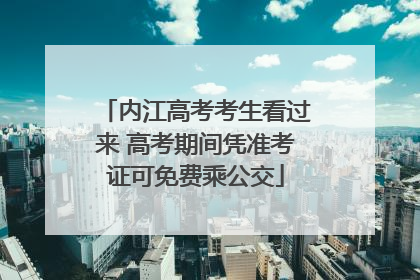 内江高考考生看过来 高考期间凭准考证可免费乘公交