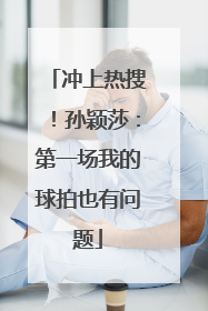 冲上热搜！孙颖莎：第一场我的球拍也有问题