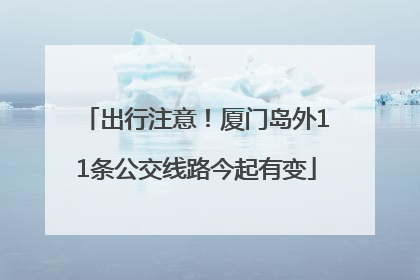出行注意！厦门岛外11条公交线路今起有变