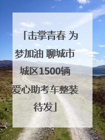 击掌青春 为梦加油 聊城市城区1500辆爱心助考车整装待发
