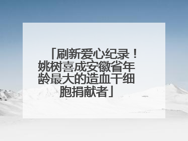 刷新爱心纪录！姚树喜成安徽省年龄最大的造血干细胞捐献者