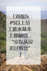刘强东：P5以上员工薪水基本上都翻倍，“京东从没卖过假货”