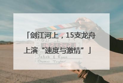 剑江河上，15支龙舟上演“速度与激情”