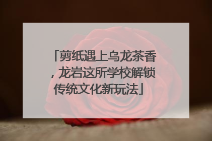 剪纸遇上乌龙茶香，龙岩这所学校解锁传统文化新玩法