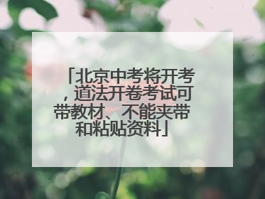 北京中考将开考，道法开卷考试可带教材、不能夹带和粘贴资料