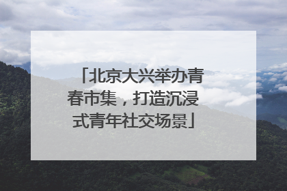 北京大兴举办青春市集，打造沉浸式青年社交场景
