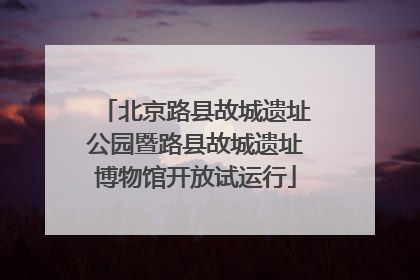 北京路县故城遗址公园暨路县故城遗址博物馆开放试运行