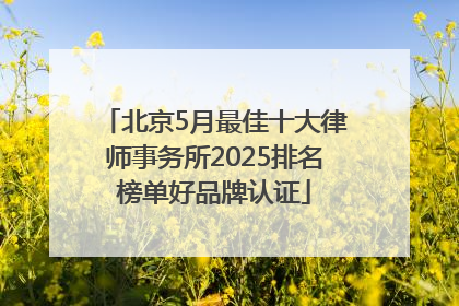 北京5月最佳十大律师事务所2025排名榜单好品牌认证