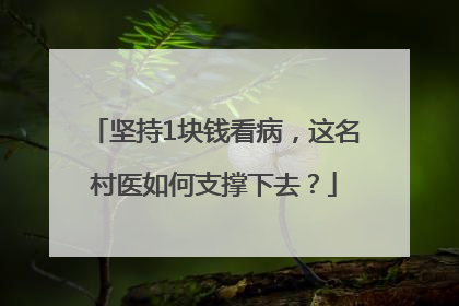 坚持1块钱看病，这名村医如何支撑下去？