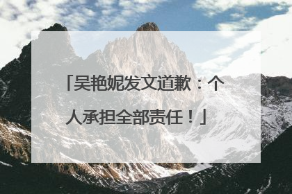 吴艳妮发文道歉：个人承担全部责任！