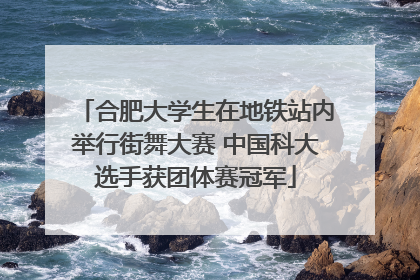合肥大学生在地铁站内举行街舞大赛 中国科大选手获团体赛冠军