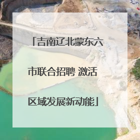 吉南辽北蒙东六市联合招聘 激活区域发展新动能