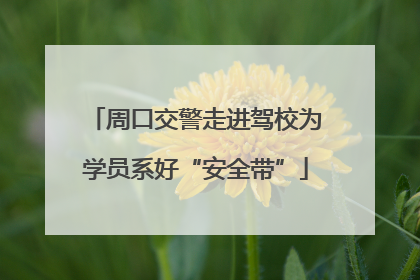 周口交警走进驾校为学员系好“安全带”