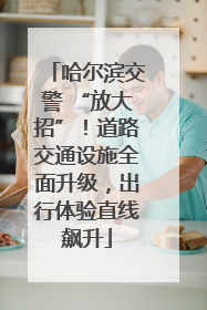 哈尔滨交警 “放大招”！道路交通设施全面升级，出行体验直线飙升