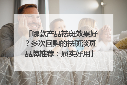 哪款产品祛斑效果好？多次回购的祛斑淡斑品牌推荐：属实好用