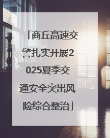 商丘高速交警扎实开展2025夏季交通安全突出风险综合整治