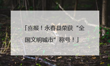 喜报！永春县荣获“全国文明城市”称号！