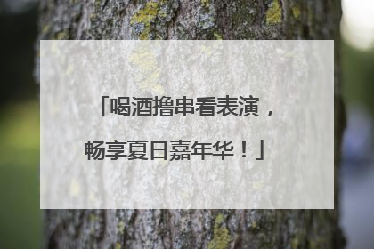 喝酒撸串看表演，畅享夏日嘉年华！