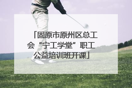 固原市原州区总工会“宁工学堂”职工公益培训班开课