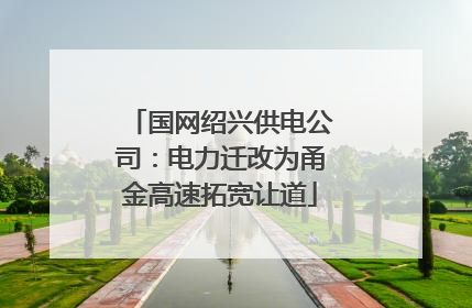 国网绍兴供电公司：电力迁改为甬金高速拓宽让道