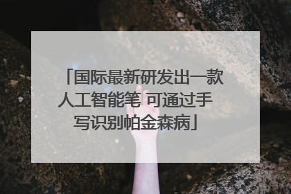 国际最新研发出一款人工智能笔 可通过手写识别帕金森病
