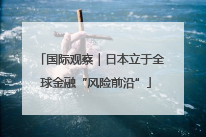 国际观察｜日本立于全球金融“风险前沿”