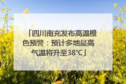 四川南充发布高温橙色预警：预计多地最高气温将升至38℃