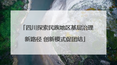 四川探索民族地区基层治理新路径 创新模式促团结