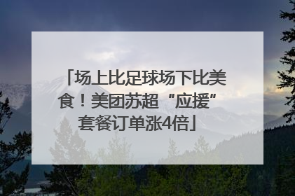 场上比足球场下比美食！美团苏超“应援”套餐订单涨4倍