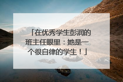 在优秀学生彭润的班主任眼里：她是一个很自律的学生！