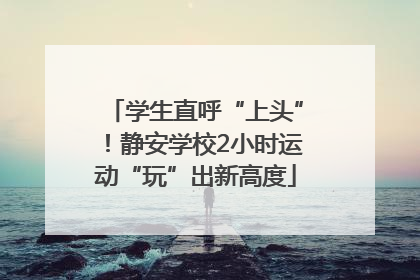 学生直呼“上头”！静安学校2小时运动“玩”出新高度