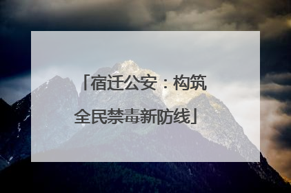 宿迁公安：构筑全民禁毒新防线