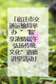 宿迁市交通运输局举办“‘粽’享浓情端午 弘扬传统文化”道德讲堂活动
