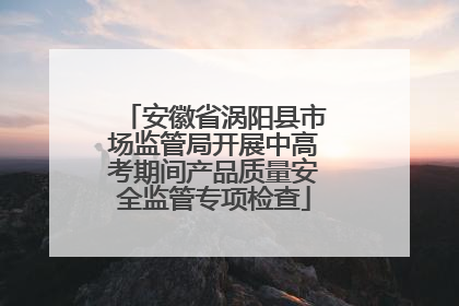 安徽省涡阳县市场监管局开展中高考期间产品质量安全监管专项检查