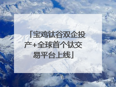宝鸡钛谷双企投产+全球首个钛交易平台上线