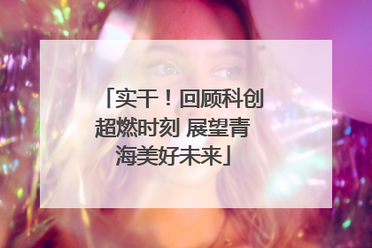 实干！回顾科创超燃时刻 展望青海美好未来
