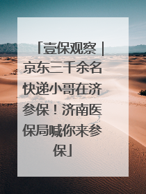 壹保观察｜京东三千余名快递小哥在济参保！济南医保局喊你来参保