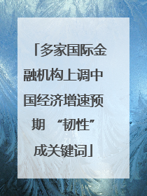 多家国际金融机构上调中国经济增速预期 “韧性”成关键词