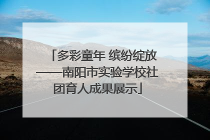 多彩童年 缤纷绽放——南阳市实验学校社团育人成果展示