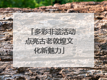 多彩非遗活动点亮古老敦煌文化新魅力