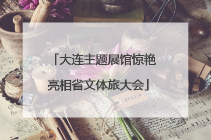 大连主题展馆惊艳亮相省文体旅大会