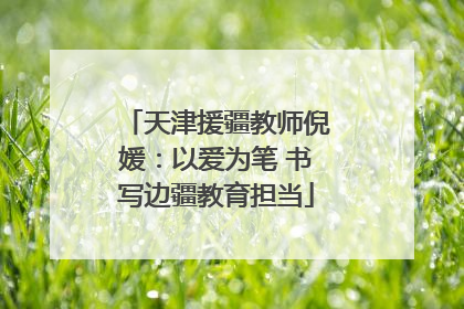 天津援疆教师倪媛：以爱为笔 书写边疆教育担当