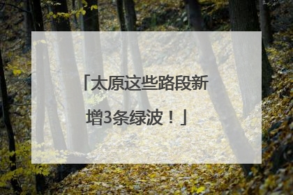 太原这些路段新增3条绿波！