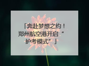 奔赴梦想之约！郑州航空港开启“护考模式”