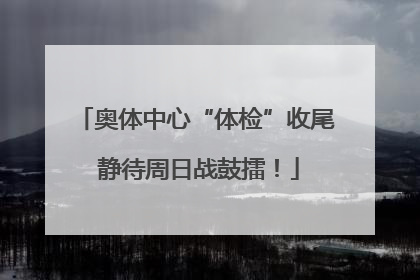 奥体中心“体检”收尾 静待周日战鼓擂！